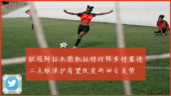 欧冠阿拉木图凯拉特对阵多特蒙德二点球保护有望改变两回合走势