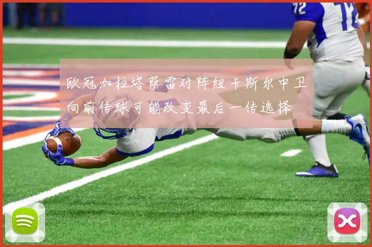 欧冠加拉塔萨雷对阵纽卡斯尔中卫向前传球可能改变最后一传选择