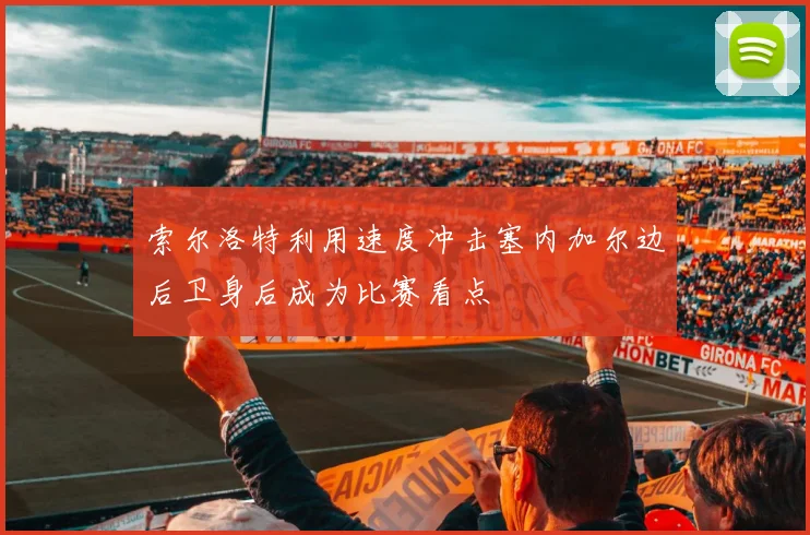 索尔洛特利用速度冲击塞内加尔边后卫身后成为比赛看点